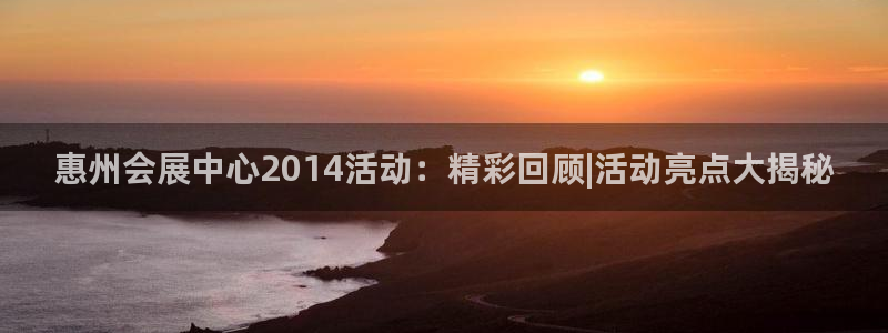 果博公司会员注册：惠州会展中心2014活动：精彩回顾|活动亮点大揭秘