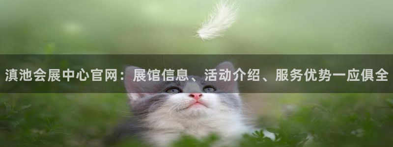 果搏东方客服：滇池会展中心官网：展馆信息、活动介绍、服务优势一应俱全