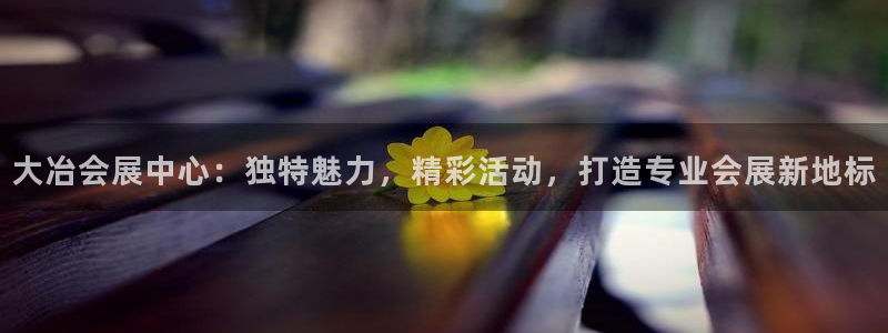 果博注册账号链接：大冶会展中心：独特魅力