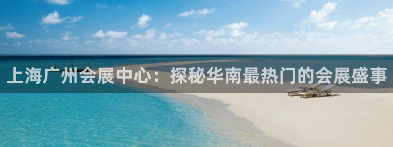 果博客服电话哪里找啊：上海广州会展中心：探秘华南最热门的会展盛事