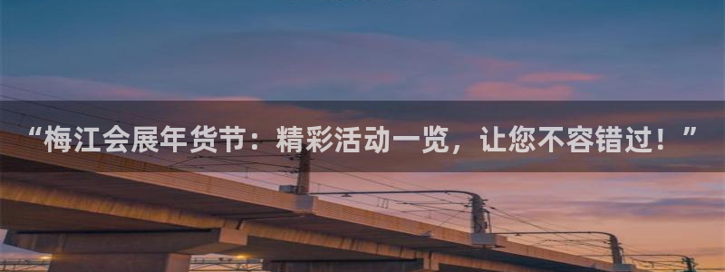 果博怎么注册账号：“梅江会展年货节：精彩活动一览，让您不容错过！”