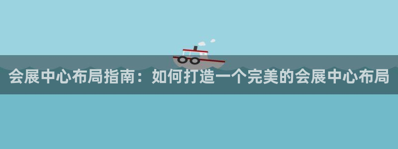 果博客服电话：会展中心布局指南：如何打造一个完美的会展中心布局