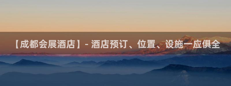 果博服务电话：【成都会展酒店】- 酒店预订、位置、设施一应俱全