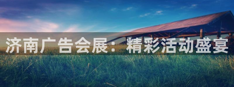 果博注册充值怎么充：济南广告会展：精彩活动盛宴
