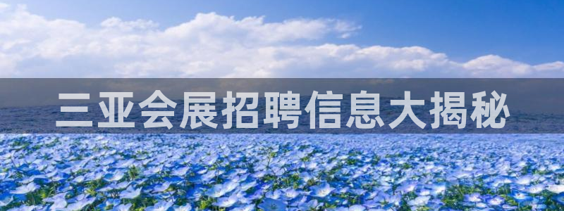 果博平台开户电话：三亚会展招聘信息大揭秘