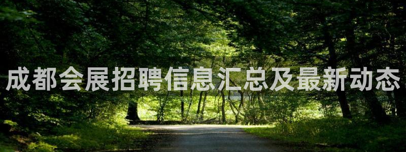 果博公司客服微信号是多少：成都会展招聘信息汇总及最新动态