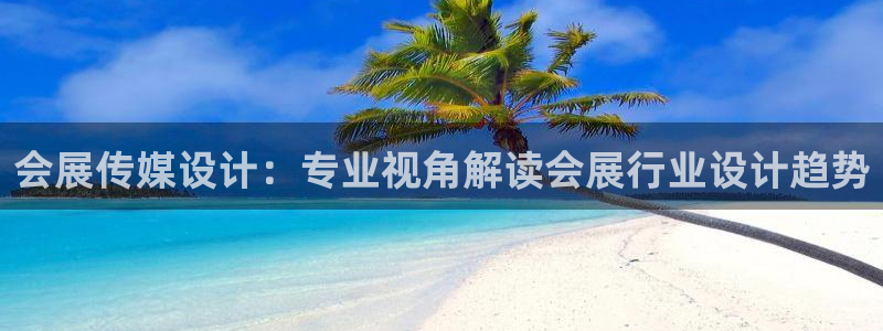 果博注册充值：会展传媒设计：专业视角解读会展行业设计趋势