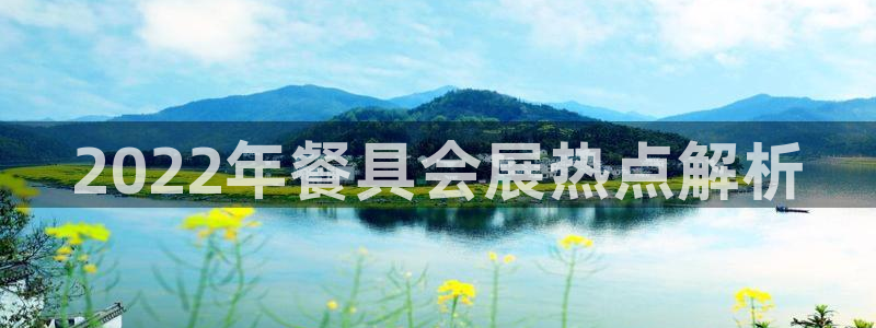 果博公司客服怎么样：2022年餐具会展热点解析