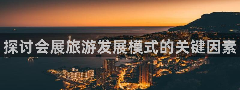果博平台真实吗安全吗可信吗：探讨会展旅游发展模式的关键因素