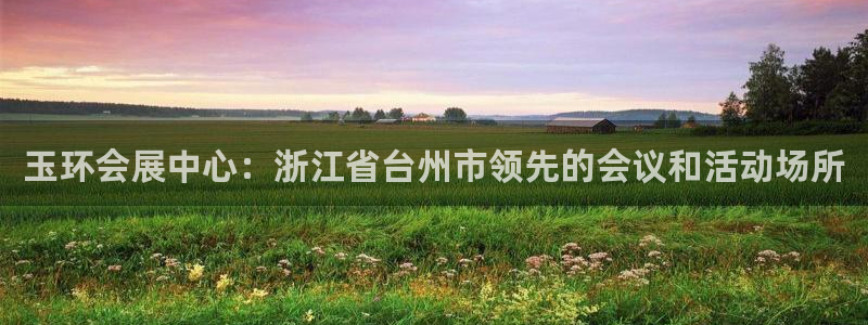 果博平台开户电话号码：玉环会展中心：浙江省台州市领先的会议和活动场所