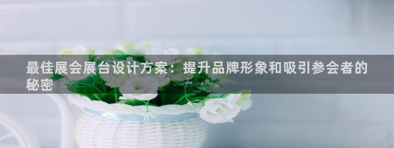 果博公司：最佳展会展台设计方案：提升品牌形象和吸引参会者的
秘密