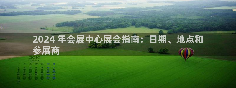 果博注册充值怎么充：2024 年会展中心展会指南：日期、地点和
参展商