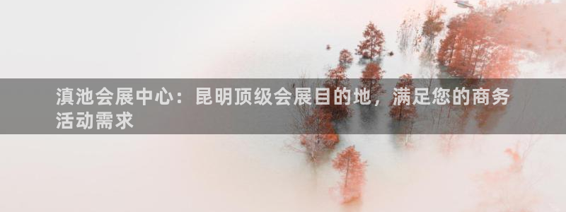 果博手机版下载：滇池会展中心：昆明顶级会