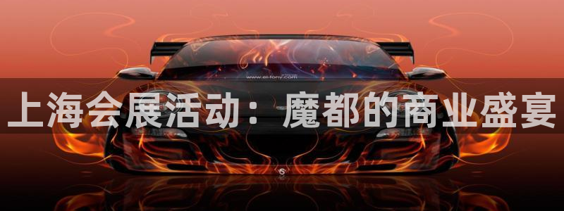 下载果博博东方下载：上海会展活动：魔都的商业盛宴