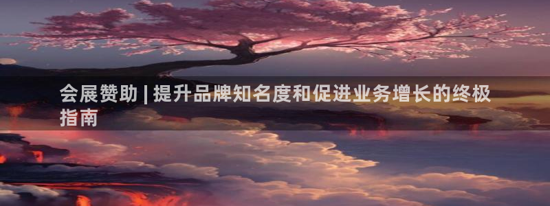 果博手机版下载：会展赞助 | 提升品牌知名度和促进业务增长的终极
指南
