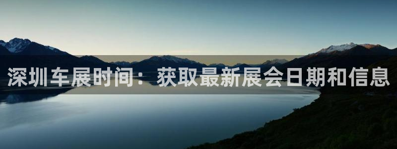 果博公司客服电话号码：深圳车展时间：获取最新展会日期和信息