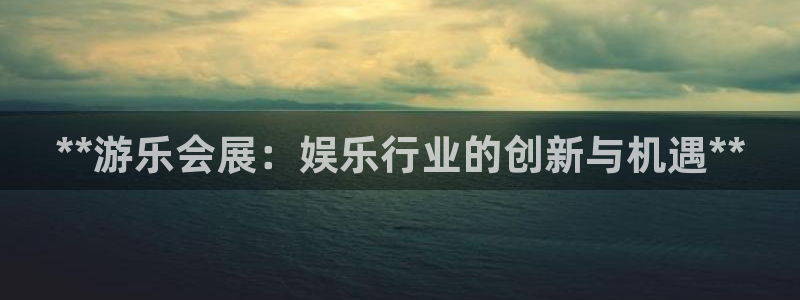 果博公司开户注册：**游乐会展：娱乐行业的创新与机遇**