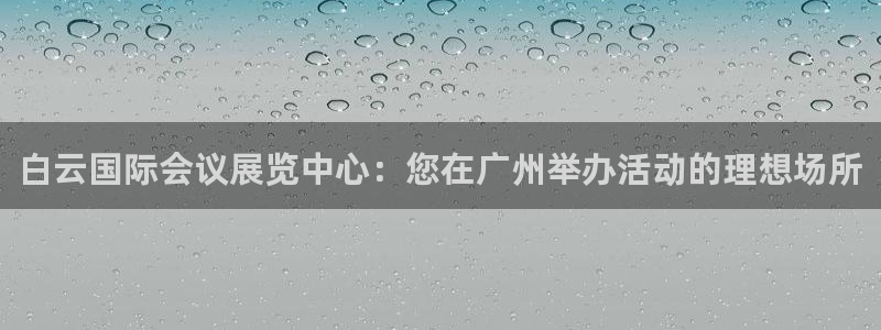 果博平台开户电话查询：白云国际会议展览中心：您在广州举办活动的理想场所