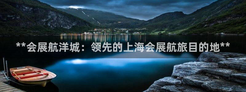 果博平台真实吗安全吗可信吗是真的吗：**会展航洋城：领先的上海会展航旅目的地**