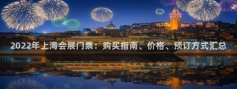 果博平台真实吗安全吗可信吗：2022年上海会展门票：购买指南、价格、预订方式汇总
