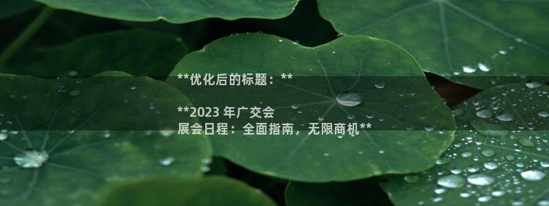 果博gbe168：**优化后的标题：**

**2023 年广交会
展会日程：全面指南，无限商机**
