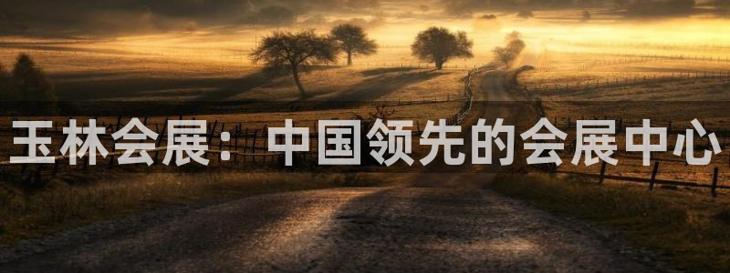 果博平台真实吗安全吗是真的吗：玉林会展：中国领先的会展中心