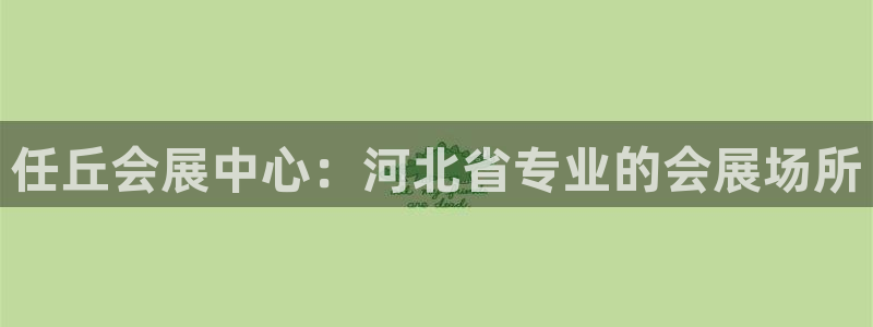 果博平台真实吗安全吗可信吗是真的吗：任丘会展中心：河北省专业的会展场所