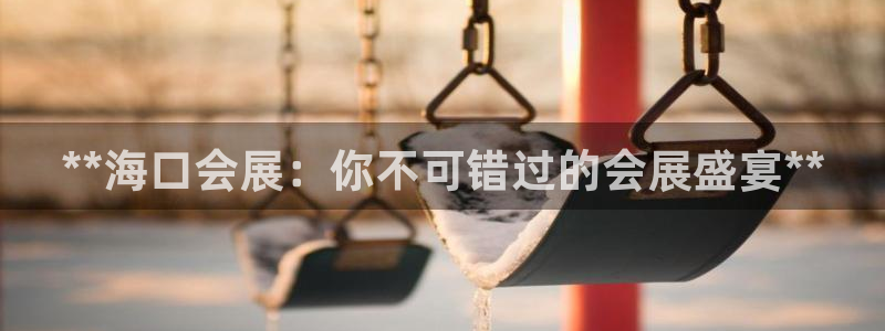 果博注册客服电话号码：**海口会展：你不可错过的会展盛宴**