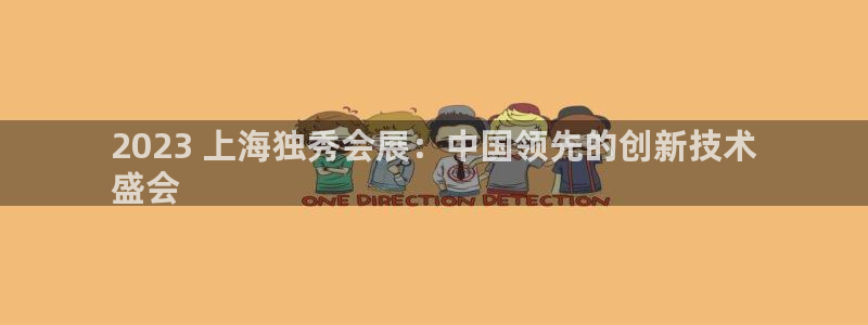 果博真人：2023 上海独秀会展：中国领先的创新技术
盛会
