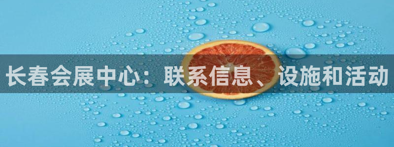 果博注册会员维wckk389：长春会展中心：联系信息、设施和活动