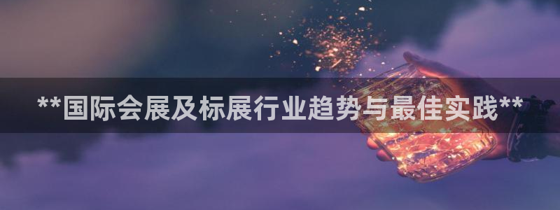 下载果博app：**国际会展及标展行业趋势与最佳实践**