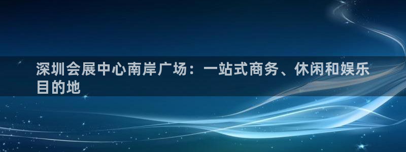 果博公司电话：深圳会展中心南岸广场：一站式商务、休闲和娱乐
目的地