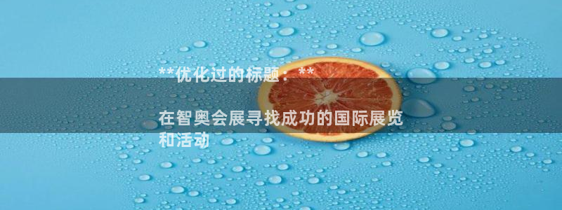 果博公司开户：**优化过的标题：**

在智奥会展寻找成功的国际展览
和活动