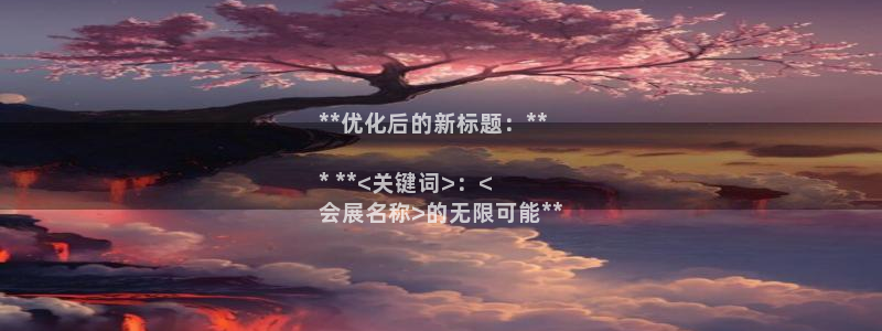果博管理网：**优化后的新标题：**

* **<关键词>：<
会展名称>的无限可能**