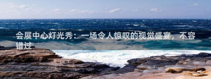 果博公司开户：会展中心灯光秀：一场令人惊叹的视觉盛宴，不容
错过