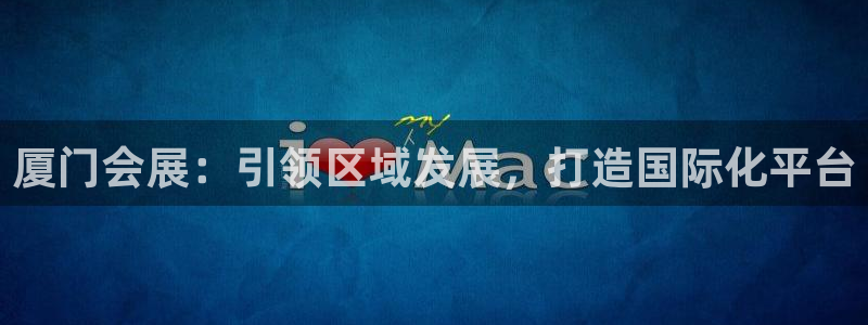 果博公司怎么注册会员：厦门会展：引领区域发展，打造国际化平台