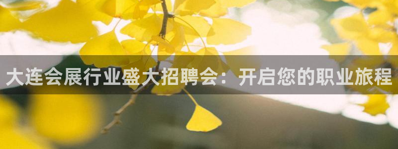 果博注册客服电话号码：大连会展行业盛大招聘会：开启您的职业旅程