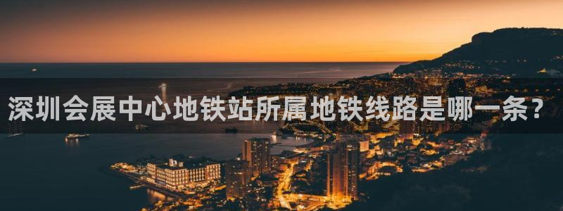 果博公司客服微信号是多少：深圳会展中心地铁站所属地铁线路是哪一条？