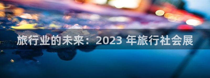 果博注册账号链接：旅行业的未来：2023 年旅行社会展