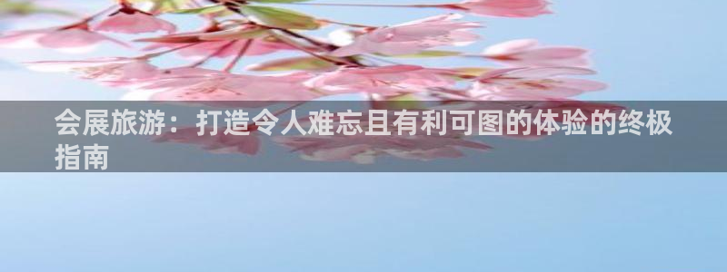果博注册链接：会展旅游：打造令人难忘且有利可图的体验的终极
指南