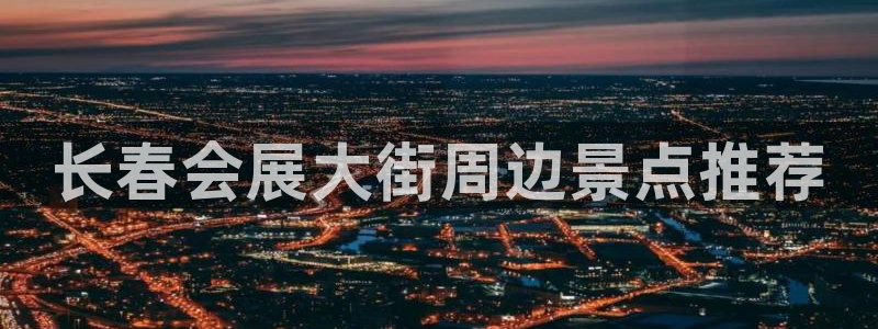 果博平台真实吗知乎推荐：长春会展大街周边景点推荐