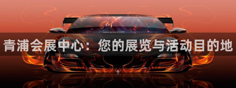 果博注册客服电话是多少号码：青浦会展中心：您的展览与活动目的地