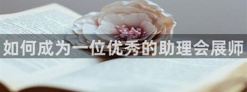 果博公司会员注册账号开户：如何成为一位优秀的助理会展师