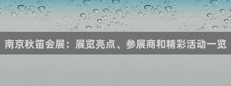 果博怎么注册账号和密码：南京秋笛会展：展览亮点、参展商和精彩活动一览