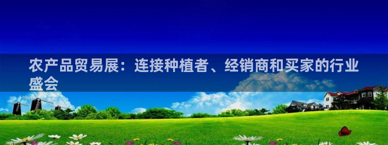 果博管理网：农产品贸易展：连接种植者、经销商和买家的行业
盛会