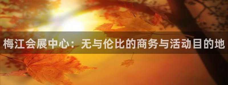 果博注册账号链接：梅江会展中心：无与伦比的商务与活动目的地