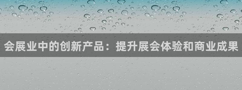 果博注册客服电话是多少：会展业中的创新产品：提升展会体验和商业成果