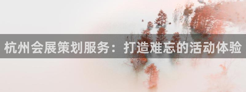 果博官网客服：杭州会展策划服务：打造难忘