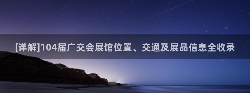 果博官网客服电话号码：[详解]104届广交会展馆位置、交通及展品信息全收录