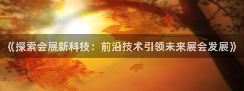 果博公司怎么注册会员：《探索会展新科技：前沿技术引领未来展会发展》